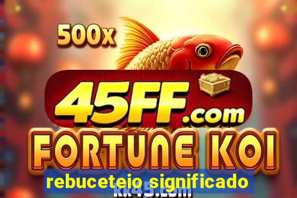 rebuceteio significado